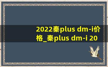 2022秦plus dm-i价格_秦plus dm-i 2022价格